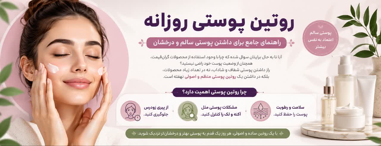 روتین پوستی روزانه؛ راهنمای جامع برای داشتن پوستی سالم و درخشان